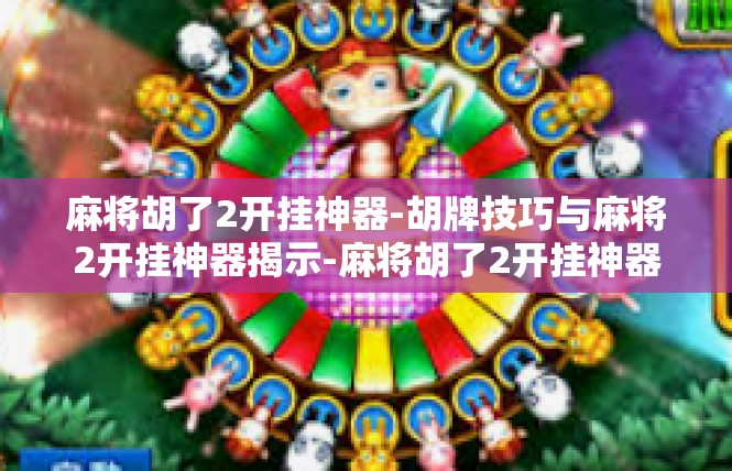 麻将胡了2开挂神器-胡牌技巧与麻将2开挂神器揭示-麻将胡了2开挂神器