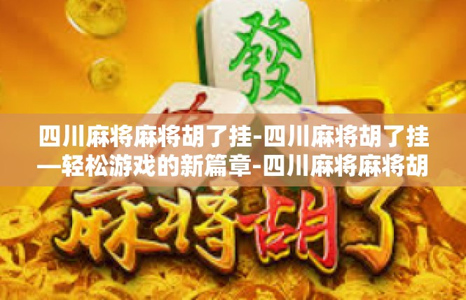 四川麻将麻将胡了挂-四川麻将胡了挂—轻松游戏的新篇章-四川麻将麻将胡了挂