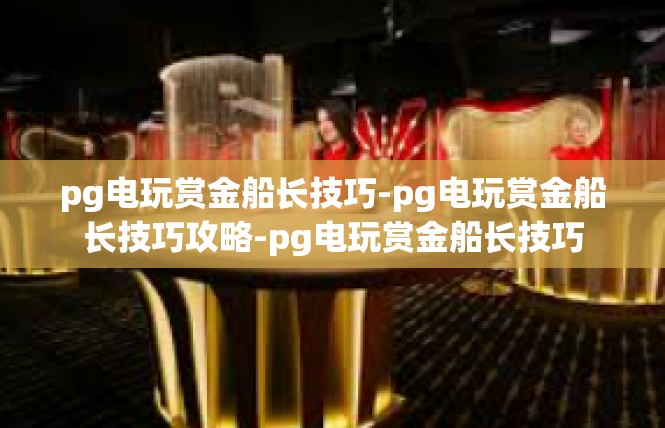 pg电玩赏金船长技巧-pg电玩赏金船长技巧攻略-pg电玩赏金船长技巧