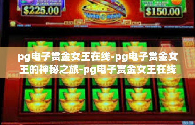 pg电子赏金女王在线-pg电子赏金女王的神秘之旅-pg电子赏金女王在线