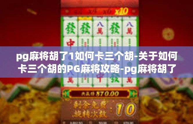 pg麻将胡了1如何卡三个胡-关于如何卡三个胡的PG麻将攻略-pg麻将胡了1如何卡三个胡