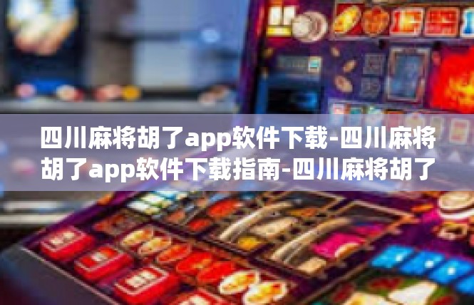 四川麻将胡了app软件下载-四川麻将胡了app软件下载指南-四川麻将胡了app软件下载