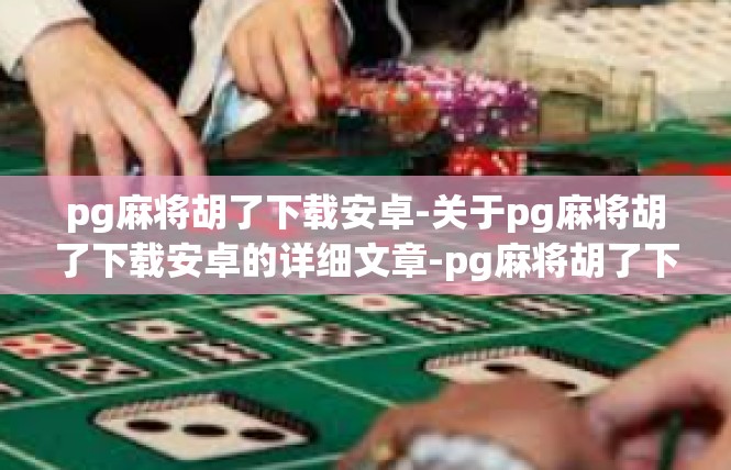 pg麻将胡了下载安卓-关于pg麻将胡了下载安卓的详细文章-pg麻将胡了下载安卓