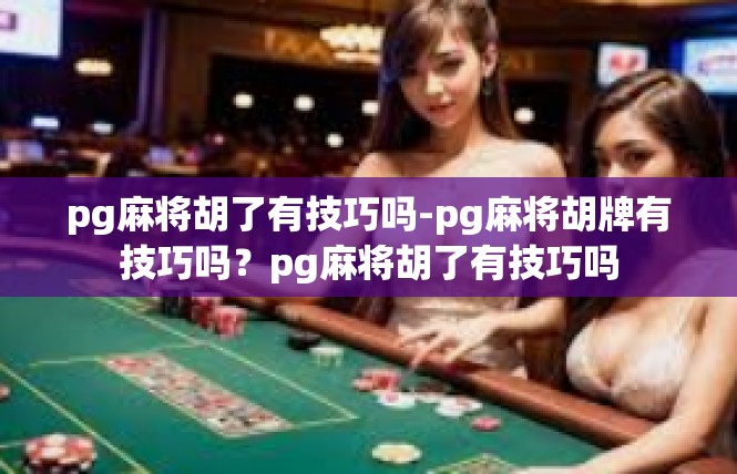 pg麻将胡了有技巧吗-pg麻将胡牌有技巧吗？pg麻将胡了有技巧吗