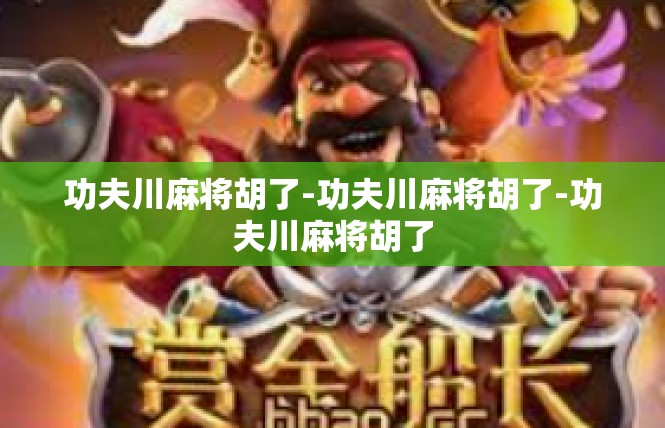 功夫川麻将胡了-功夫川麻将胡了-功夫川麻将胡了