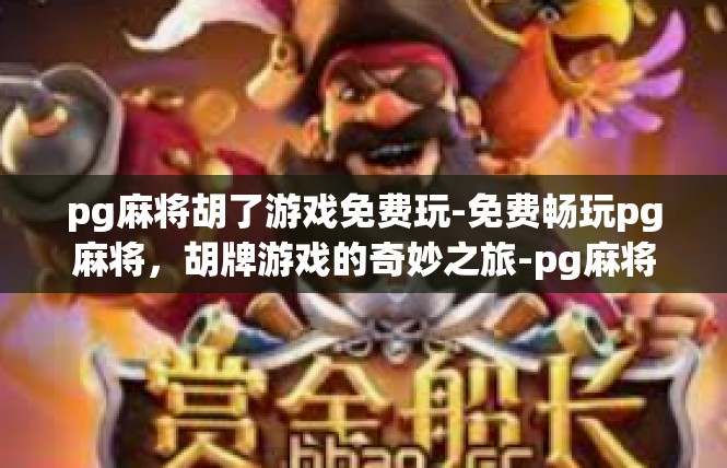 pg麻将胡了游戏免费玩-免费畅玩pg麻将，胡牌游戏的奇妙之旅-pg麻将胡了游戏免费玩