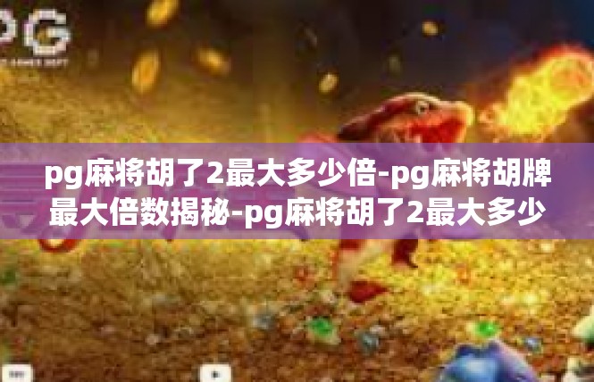 pg麻将胡了2最大多少倍-pg麻将胡牌最大倍数揭秘-pg麻将胡了2最大多少倍