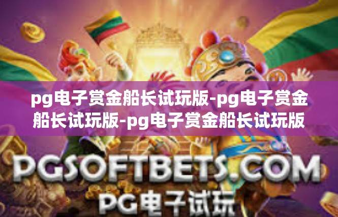 pg电子赏金船长试玩版-pg电子赏金船长试玩版-pg电子赏金船长试玩版