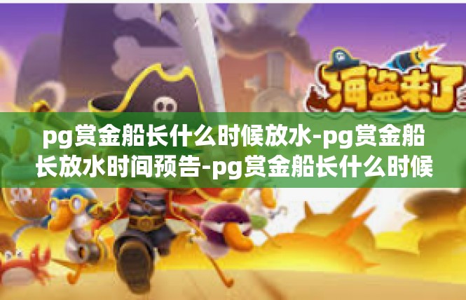 pg赏金船长什么时候放水-pg赏金船长放水时间预告-pg赏金船长什么时候放水