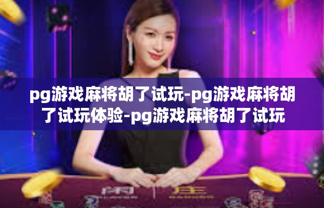 pg游戏麻将胡了试玩-pg游戏麻将胡了试玩体验-pg游戏麻将胡了试玩