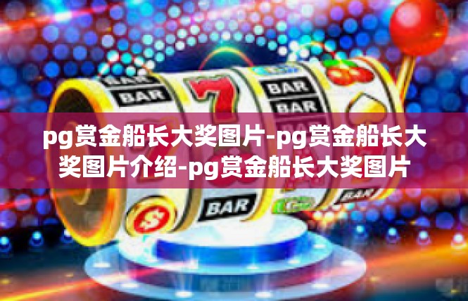 pg赏金船长大奖图片-pg赏金船长大奖图片介绍-pg赏金船长大奖图片