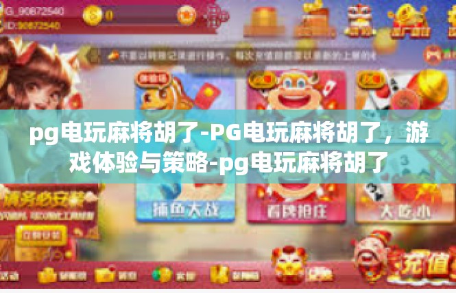 pg电玩麻将胡了-PG电玩麻将胡了，游戏体验与策略-pg电玩麻将胡了