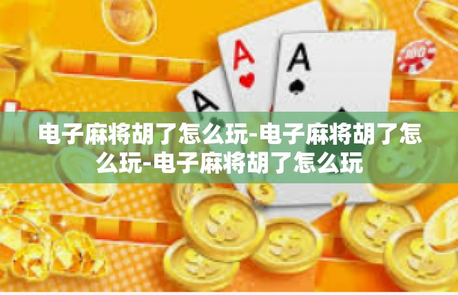 电子麻将胡了怎么玩-电子麻将胡了怎么玩-电子麻将胡了怎么玩