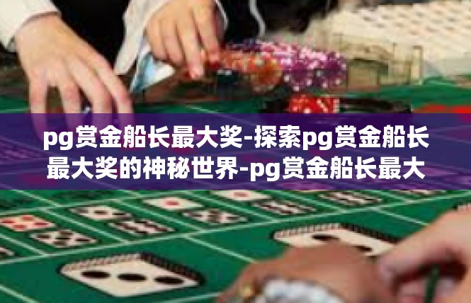 pg赏金船长最大奖-探索pg赏金船长最大奖的神秘世界-pg赏金船长最大奖