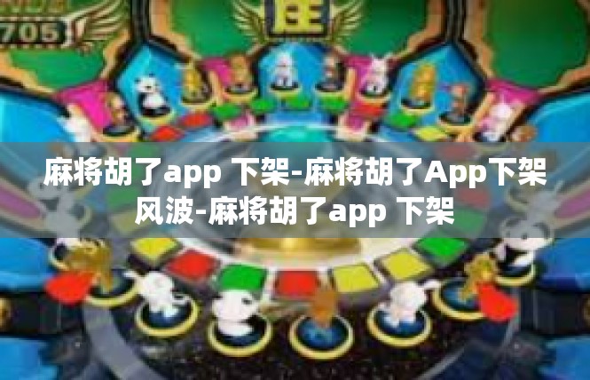 麻将胡了app 下架-麻将胡了App下架风波-麻将胡了app 下架