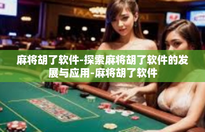 麻将胡了软件-探索麻将胡了软件的发展与应用-麻将胡了软件
