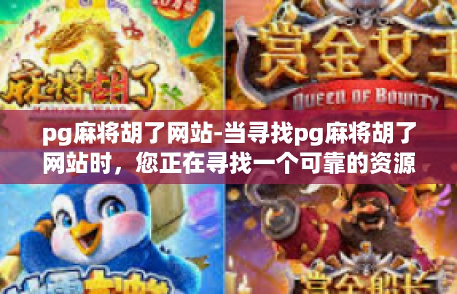 pg麻将胡了网站-当寻找pg麻将胡了网站时，您正在寻找一个可靠的资源平台。这篇文章将为您介绍pg麻将胡了网站的相关信息，帮助您更好地了解这个网站。pg麻将胡了网站