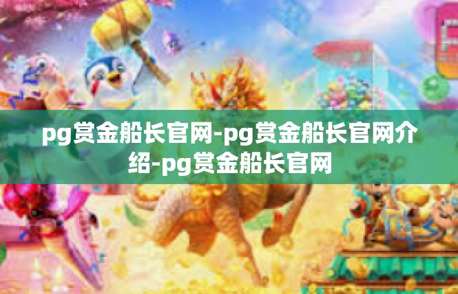 pg赏金船长官网-pg赏金船长官网介绍-pg赏金船长官网