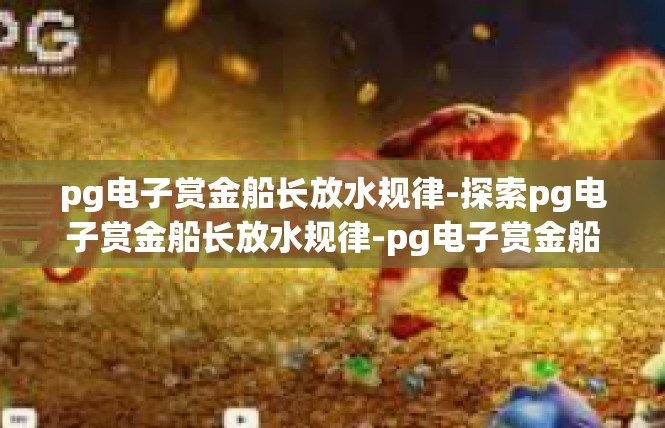 pg电子赏金船长放水规律-探索pg电子赏金船长放水规律-pg电子赏金船长放水规律