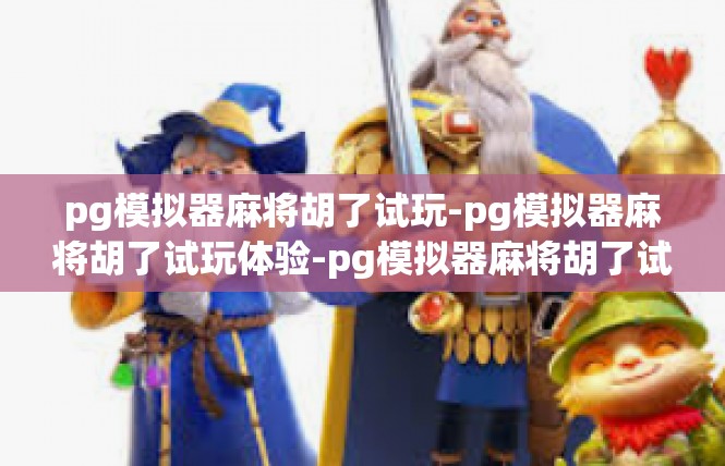 pg模拟器麻将胡了试玩-pg模拟器麻将胡了试玩体验-pg模拟器麻将胡了试玩
