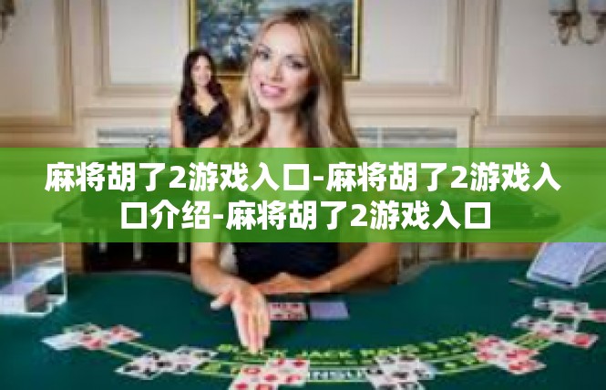麻将胡了2游戏入口-麻将胡了2游戏入口介绍-麻将胡了2游戏入口