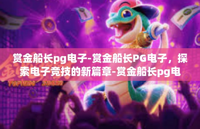 赏金船长pg电子-赏金船长PG电子，探索电子竞技的新篇章-赏金船长pg电子