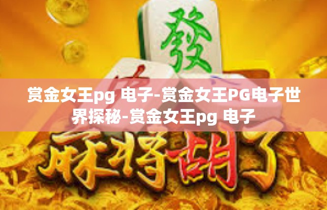 赏金女王pg 电子-赏金女王PG电子世界探秘-赏金女王pg 电子