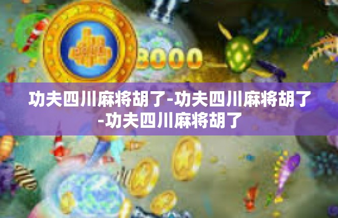 功夫四川麻将胡了-功夫四川麻将胡了-功夫四川麻将胡了