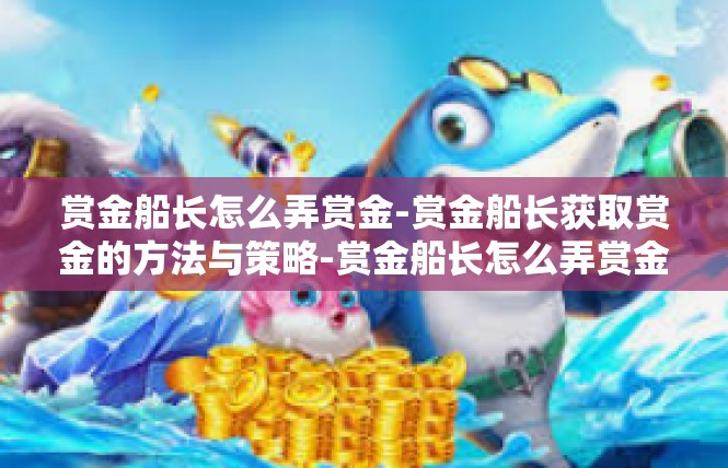 赏金船长怎么弄赏金-赏金船长获取赏金的方法与策略-赏金船长怎么弄赏金