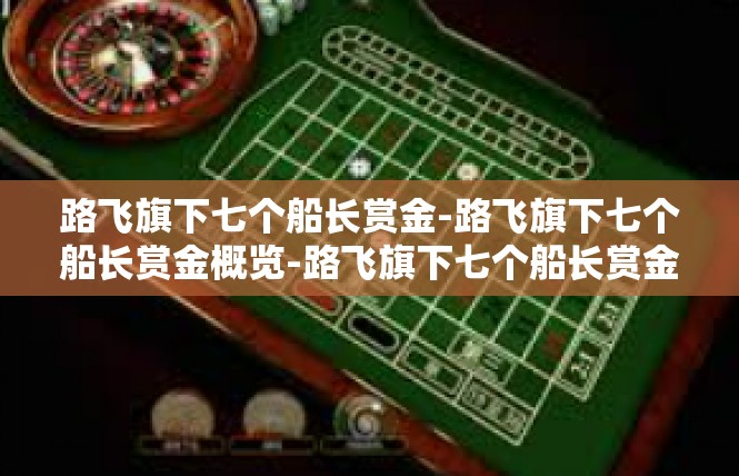 路飞旗下七个船长赏金-路飞旗下七个船长赏金概览-路飞旗下七个船长赏金
