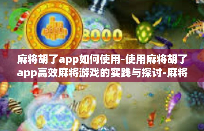 麻将胡了app如何使用-使用麻将胡了app高效麻将游戏的实践与探讨-麻将胡了app如何使用