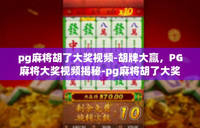 pg麻将胡了大奖视频-胡牌大赢，PG麻将大奖视频揭秘-pg麻将胡了大奖视频