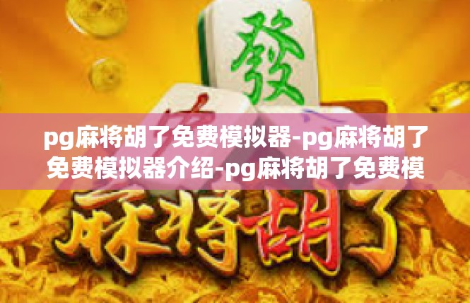 pg麻将胡了免费模拟器-pg麻将胡了免费模拟器介绍-pg麻将胡了免费模拟器
