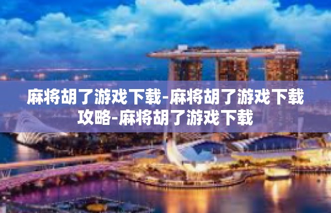 麻将胡了游戏下载-麻将胡了游戏下载攻略-麻将胡了游戏下载