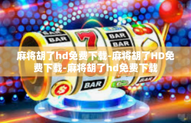 麻将胡了hd免费下载-麻将胡了HD免费下载-麻将胡了hd免费下载
