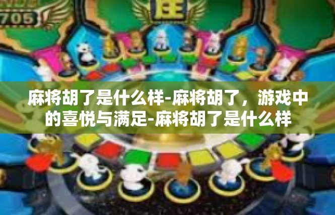 麻将胡了是什么样-麻将胡了，游戏中的喜悦与满足-麻将胡了是什么样