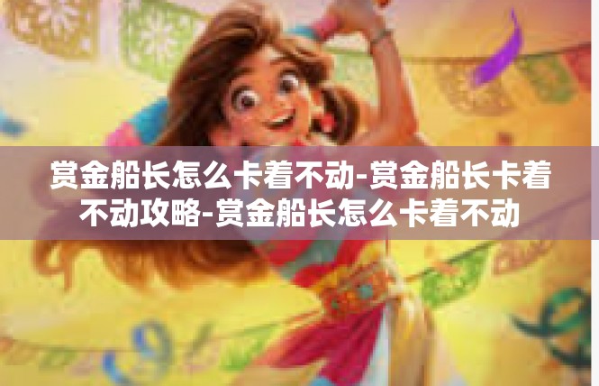赏金船长怎么卡着不动-赏金船长卡着不动攻略-赏金船长怎么卡着不动