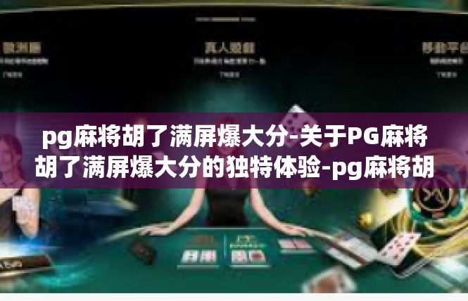 pg麻将胡了满屏爆大分-关于PG麻将胡了满屏爆大分的独特体验-pg麻将胡了满屏爆大分