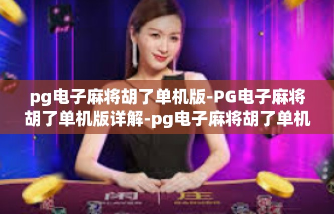 pg电子麻将胡了单机版-PG电子麻将胡了单机版详解-pg电子麻将胡了单机版