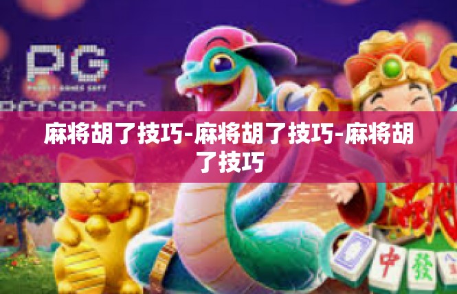 麻将胡了技巧-麻将胡了技巧-麻将胡了技巧