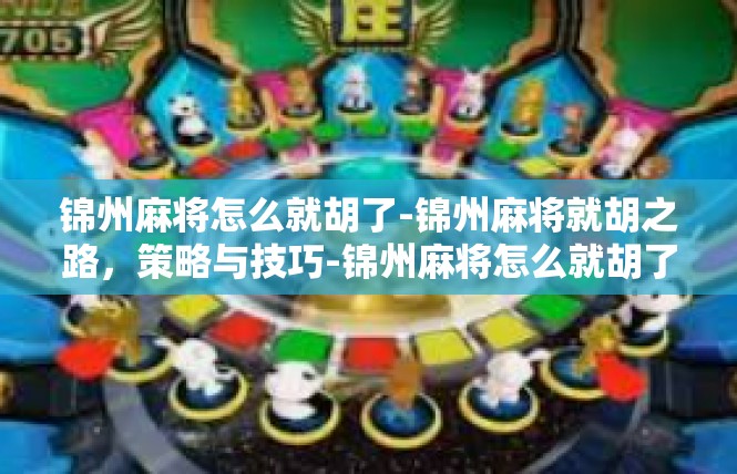锦州麻将怎么就胡了-锦州麻将就胡之路，策略与技巧-锦州麻将怎么就胡了