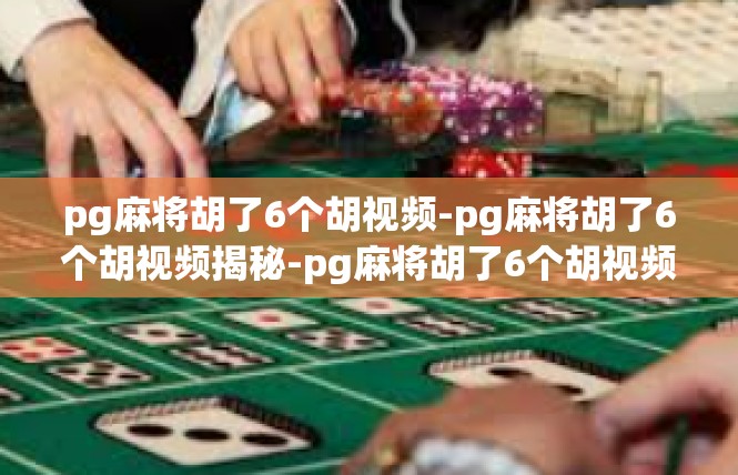pg麻将胡了6个胡视频-pg麻将胡了6个胡视频揭秘-pg麻将胡了6个胡视频