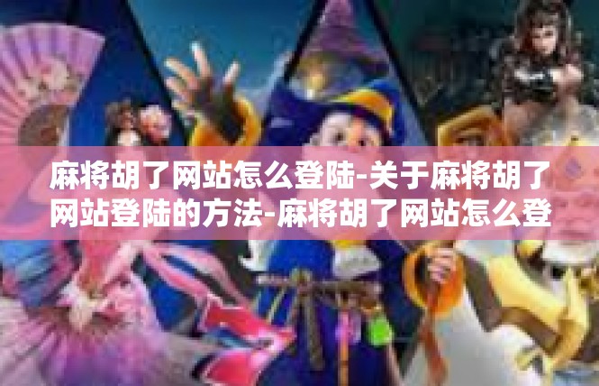 麻将胡了网站怎么登陆-关于麻将胡了网站登陆的方法-麻将胡了网站怎么登陆