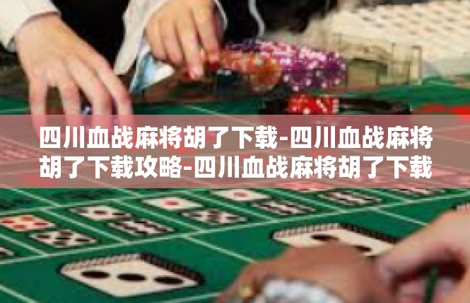 四川血战麻将胡了下载-四川血战麻将胡了下载攻略-四川血战麻将胡了下载