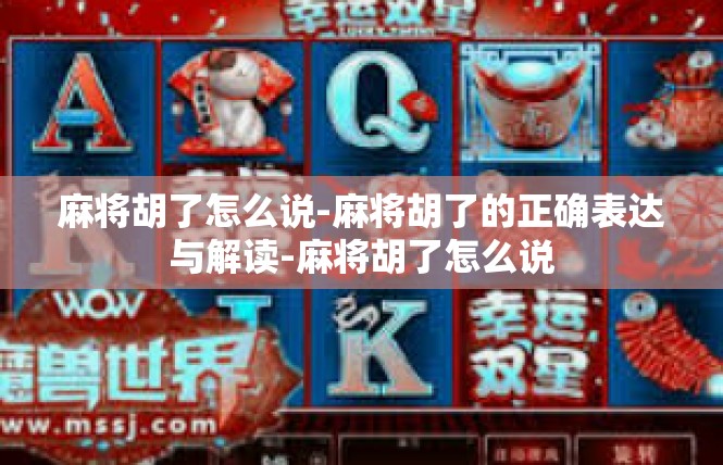 麻将胡了怎么说-麻将胡了的正确表达与解读-麻将胡了怎么说