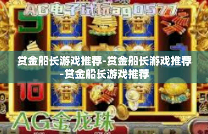 赏金船长游戏推荐-赏金船长游戏推荐-赏金船长游戏推荐