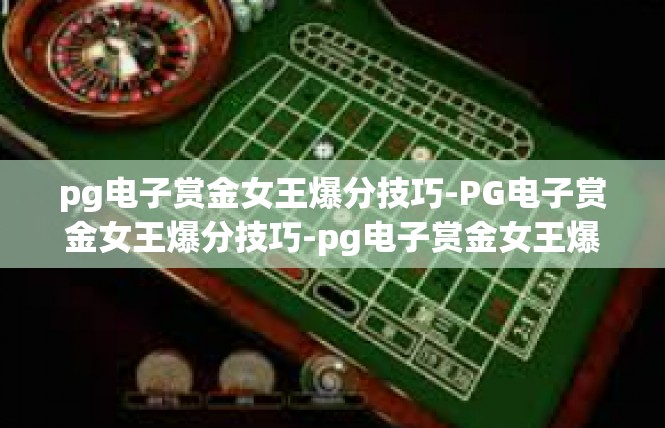 pg电子赏金女王爆分技巧-PG电子赏金女王爆分技巧-pg电子赏金女王爆分技巧