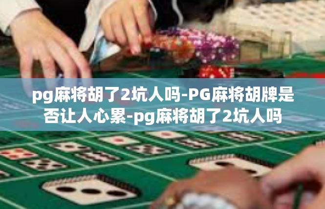 pg麻将胡了2坑人吗-PG麻将胡牌是否让人心累-pg麻将胡了2坑人吗