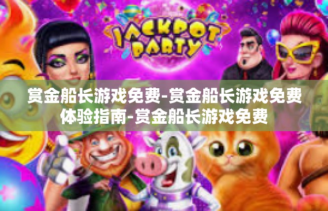 赏金船长游戏免费-赏金船长游戏免费体验指南-赏金船长游戏免费