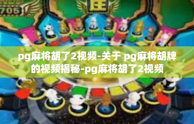 pg麻将胡了2视频-关于 pg麻将胡牌的视频揭秘-pg麻将胡了2视频